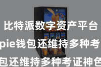 比特派数字资产平台 Bitpie钱包还维持多种考证神色