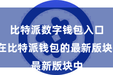 比特派数字钱包入口 在比特派钱包的最新版块中