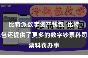 比特派数字资产钱包 比特派钱包还提供了更多的数字钞票科罚办事