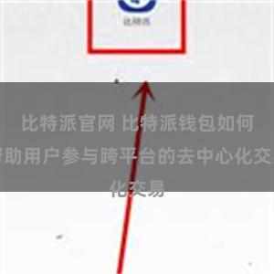 比特派官网 比特派钱包如何帮助用户参与跨平台的去中心化交易