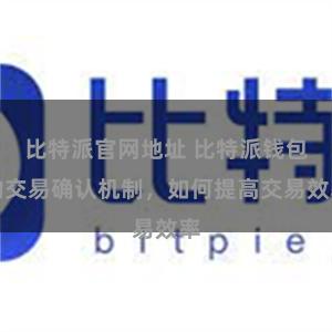比特派官网地址 比特派钱包的交易确认机制，如何提高交易效率
