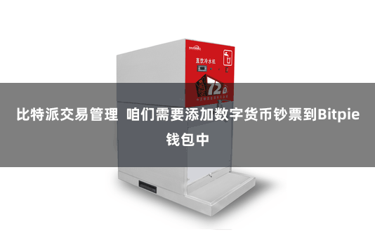 比特派交易管理  咱们需要添加数字货币钞票到Bitpie钱包中