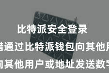 比特派安全登录  用户不错通过比特派钱包向其他用户或地址发送数字财富