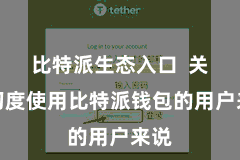 比特派生态入口  关于初度使用比特派钱包的用户来说