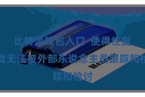 比特派钱包入口  使得往复记载无法被外部东说念主员跟踪和检讨