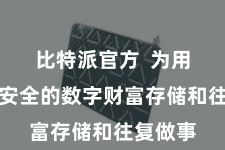 比特派官方  为用户提供安全的数字财富存储和往复做事